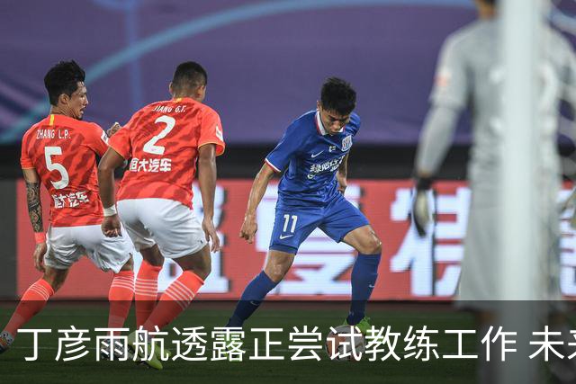 丁彦雨航透露正尝试教练工作 未来或投身青少年篮球事业