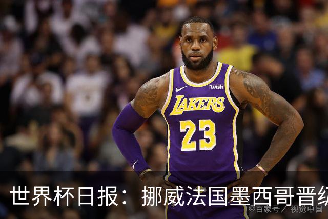 世界杯日报：挪威法国墨西哥晋级 巴西大将恐因伤退出