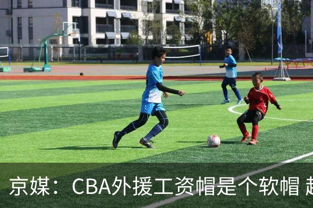 京媒：CBA外援工资帽是个软帽 超了只需额外缴纳调节费 并不违规
