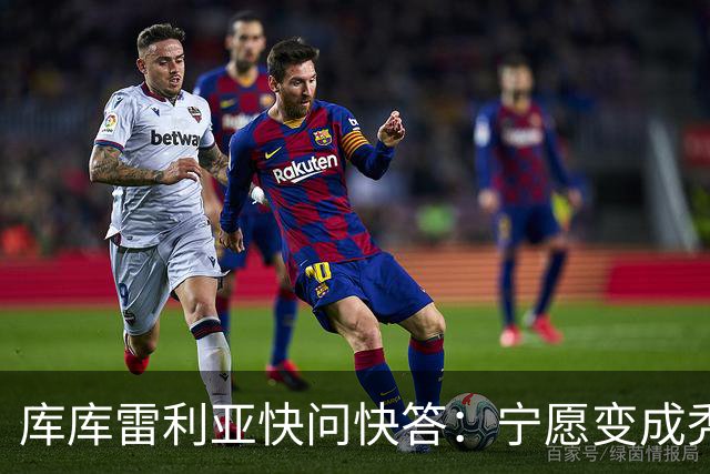 库库雷利亚快问快答：宁愿变成秃头，也不愿在胸前纹巴萨队徽