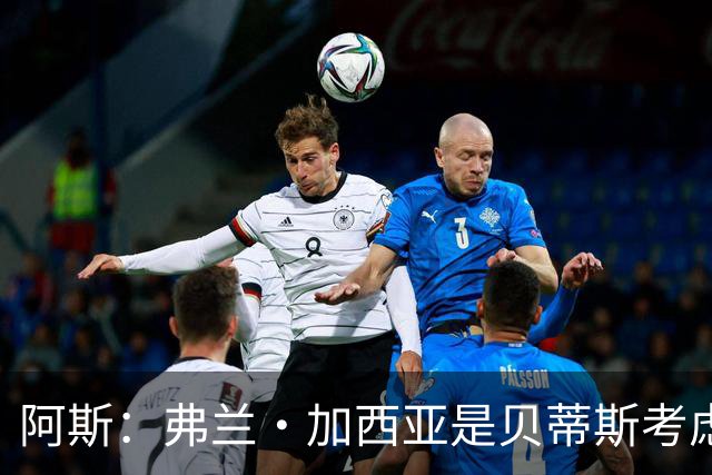 阿斯：弗兰·加西亚是贝蒂斯考虑的方案之一，但目前尚未实质行动